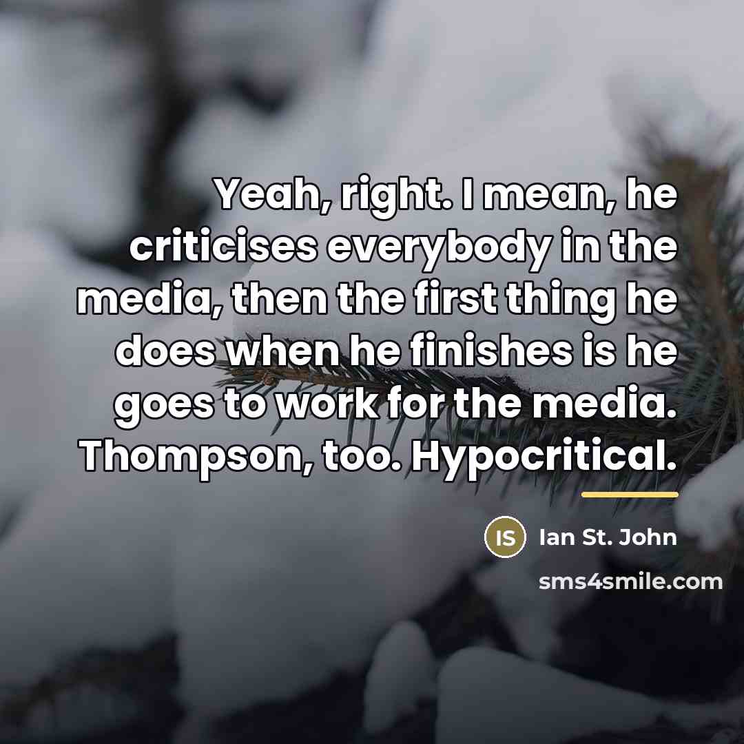 “Yeah, right. I mean, he criticises everybody in the media,…” quote by Ian St. John