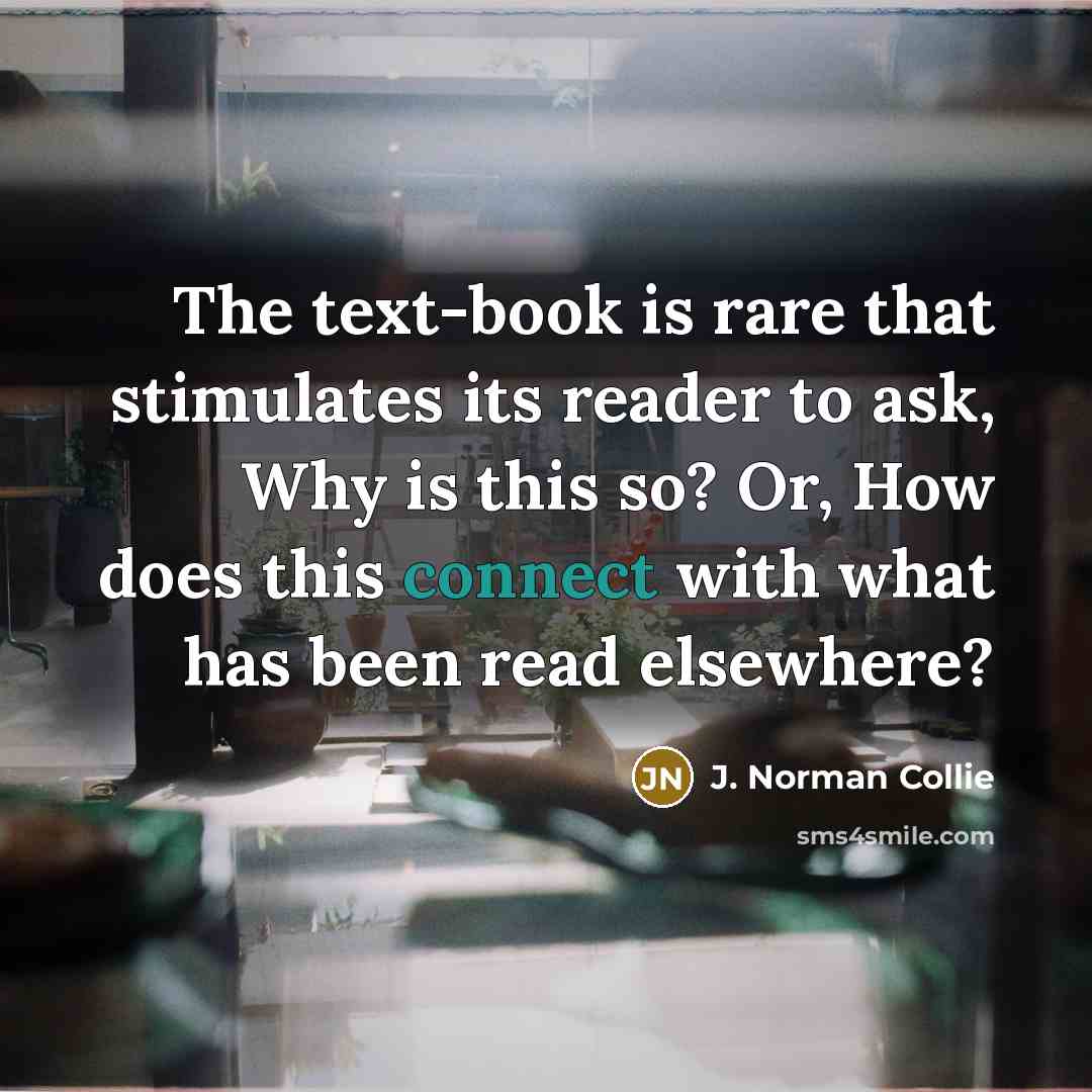 “The text-book is rare that stimulates its reader to ask,…” quote by J. Norman Collie