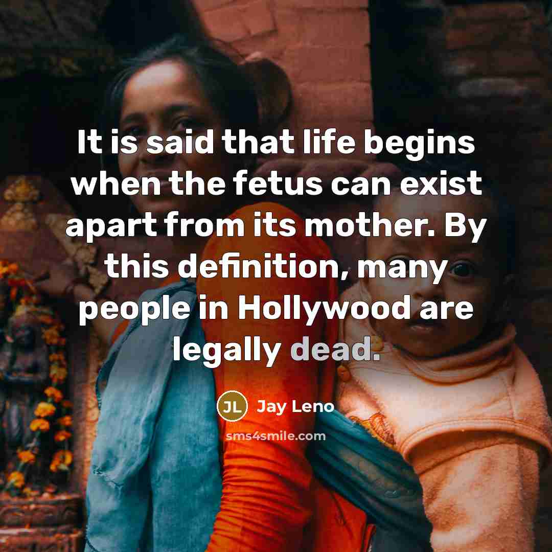 “It is said that life begins when the fetus can…” quote by Jay Leno