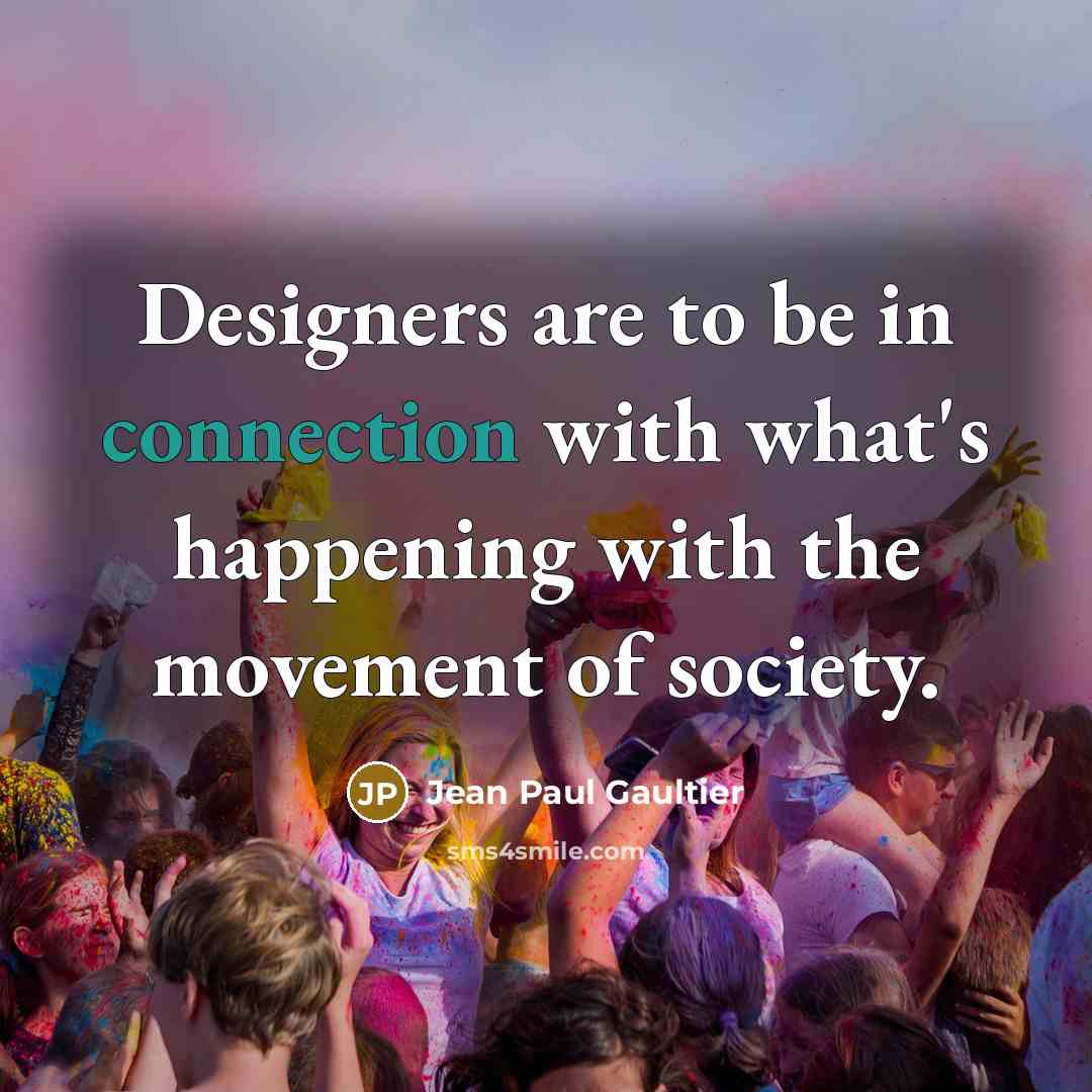 “Designers are to be in connection with what's happening with…” quote by Jean Paul Gaultier