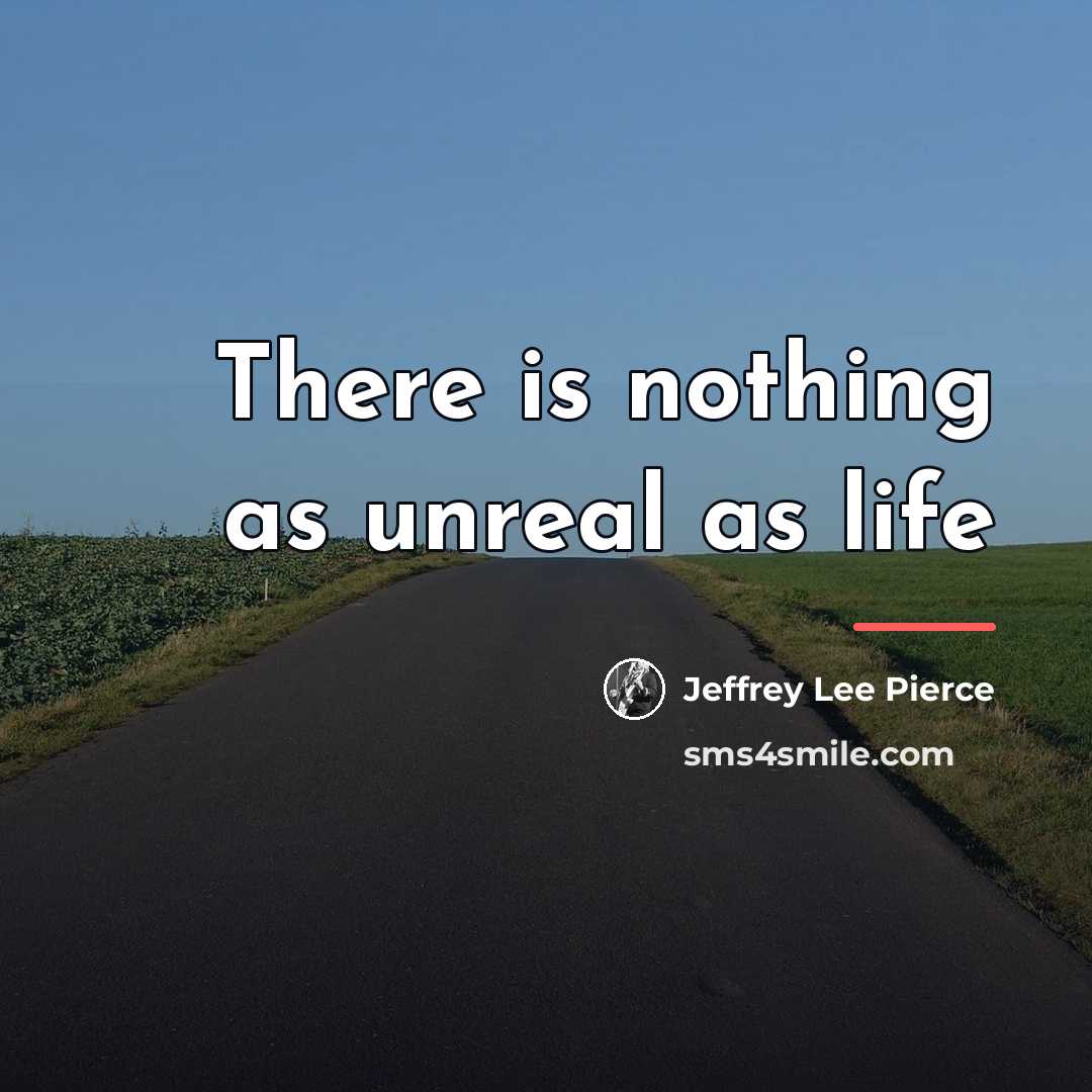 “There is nothing as unreal as life…” quote by Jeffrey Lee Pierce