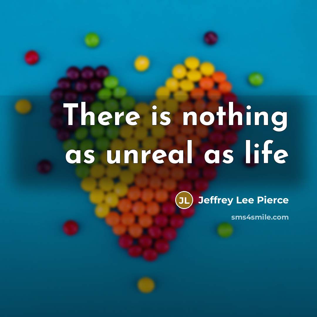 “There is nothing as unreal as life” quote by Jeffrey Lee Pierce