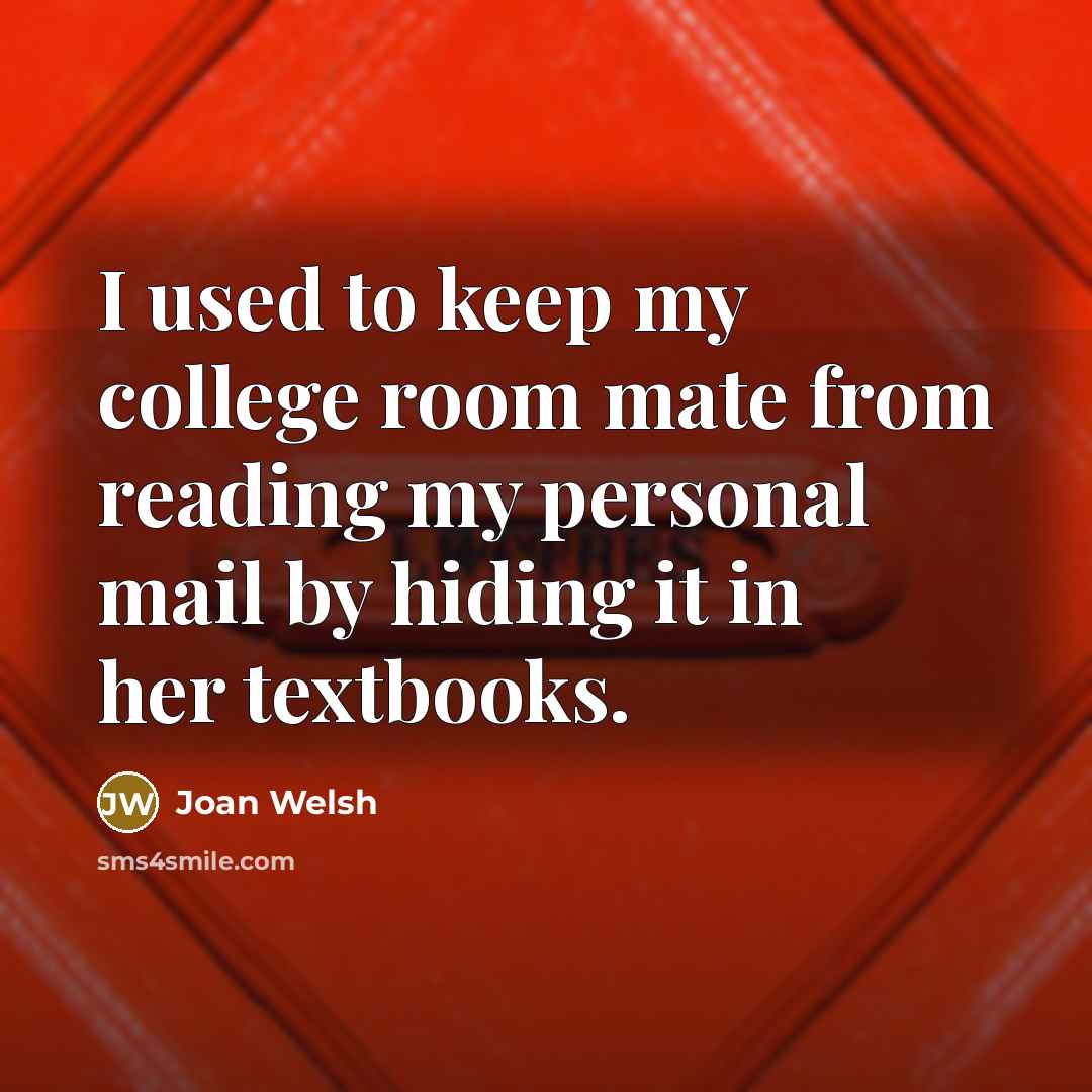 “I used to keep my college room mate from reading…” quote by Joan Welsh