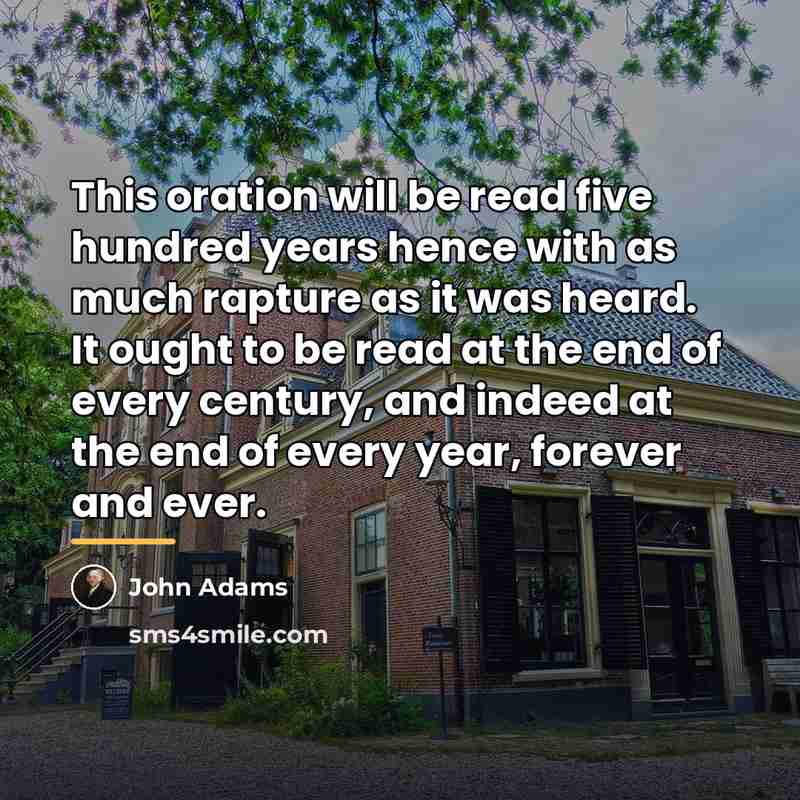 “This oration will be read five hundred years hence with…” quote by John Adams