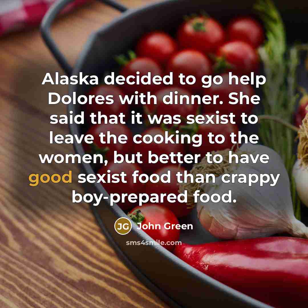 “Alaska decided to go help Dolores with dinner. She said…” quote by John Green