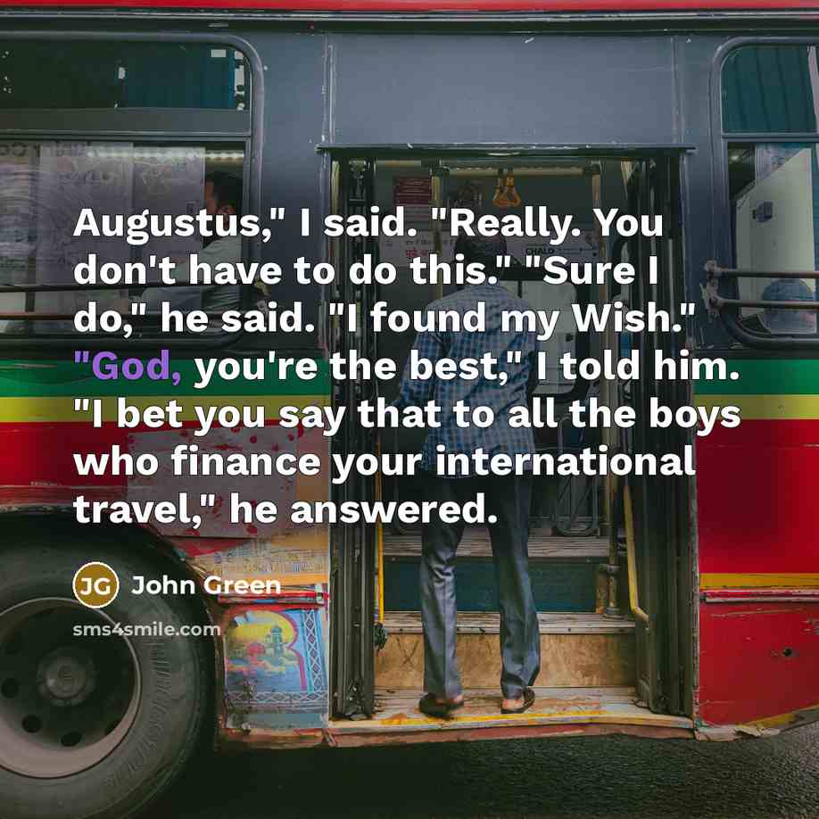“Augustus," I said. "Really. You don't have to do this."…” quote by John Green