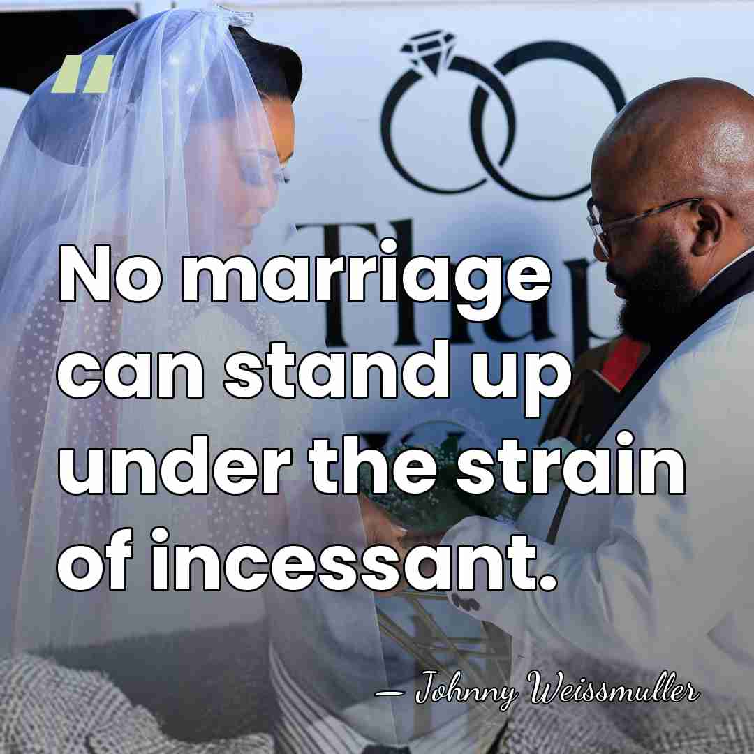 No marriage can stand up under the strain of incessant. - Johnny Weissmuller