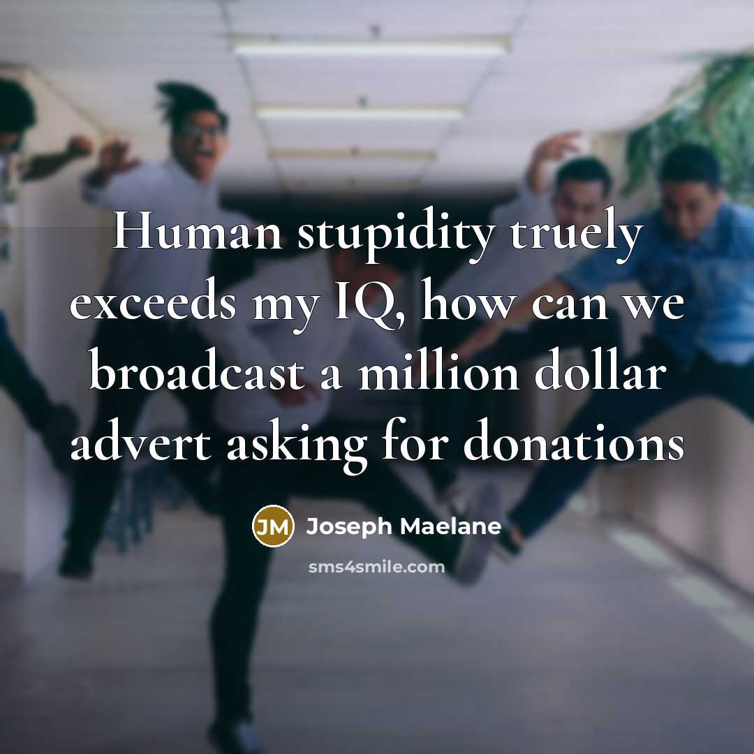“Human stupidity truely exceeds my IQ, how can we broadcast…” quote by Joseph Maelane