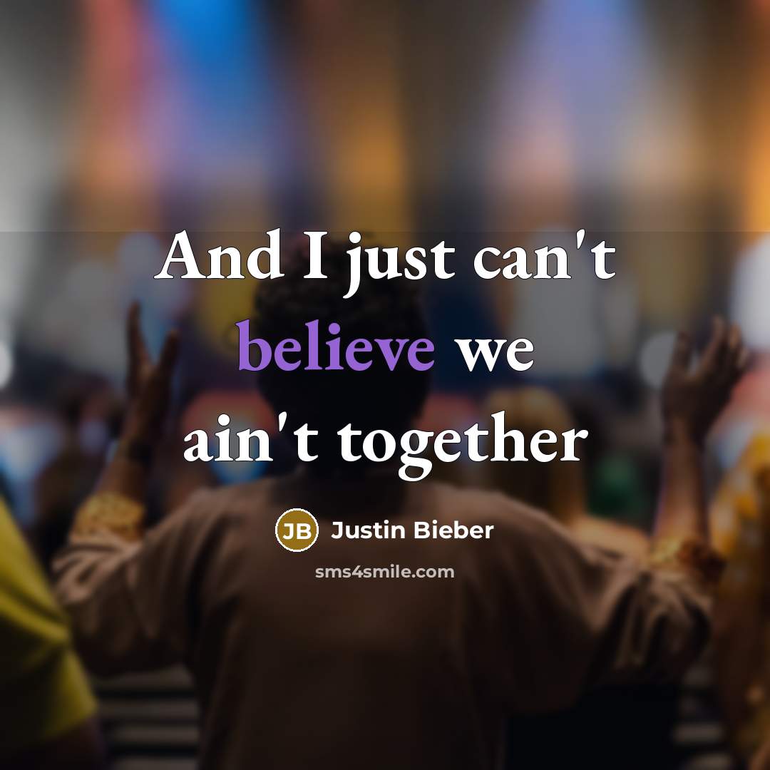 “And I just can't believe we ain't together…” quote by Justin Bieber