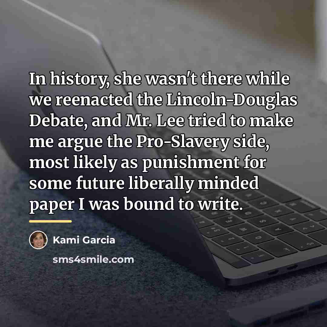 “In history, she wasn't there while we reenacted the Lincoln-Douglas…” quote by Kami Garcia