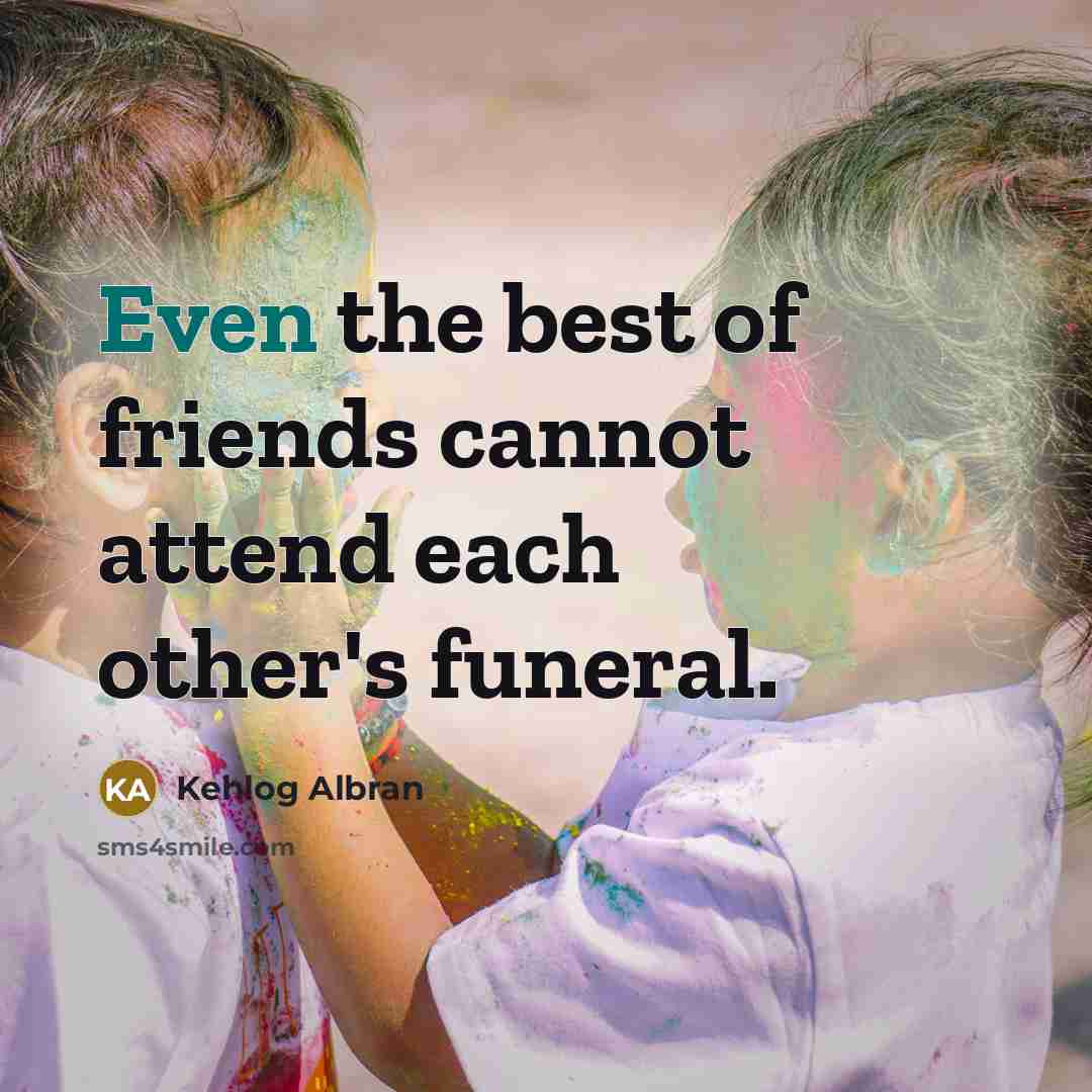 “Even the best of friends cannot attend each other's funeral.…” quote by Kehlog Albran