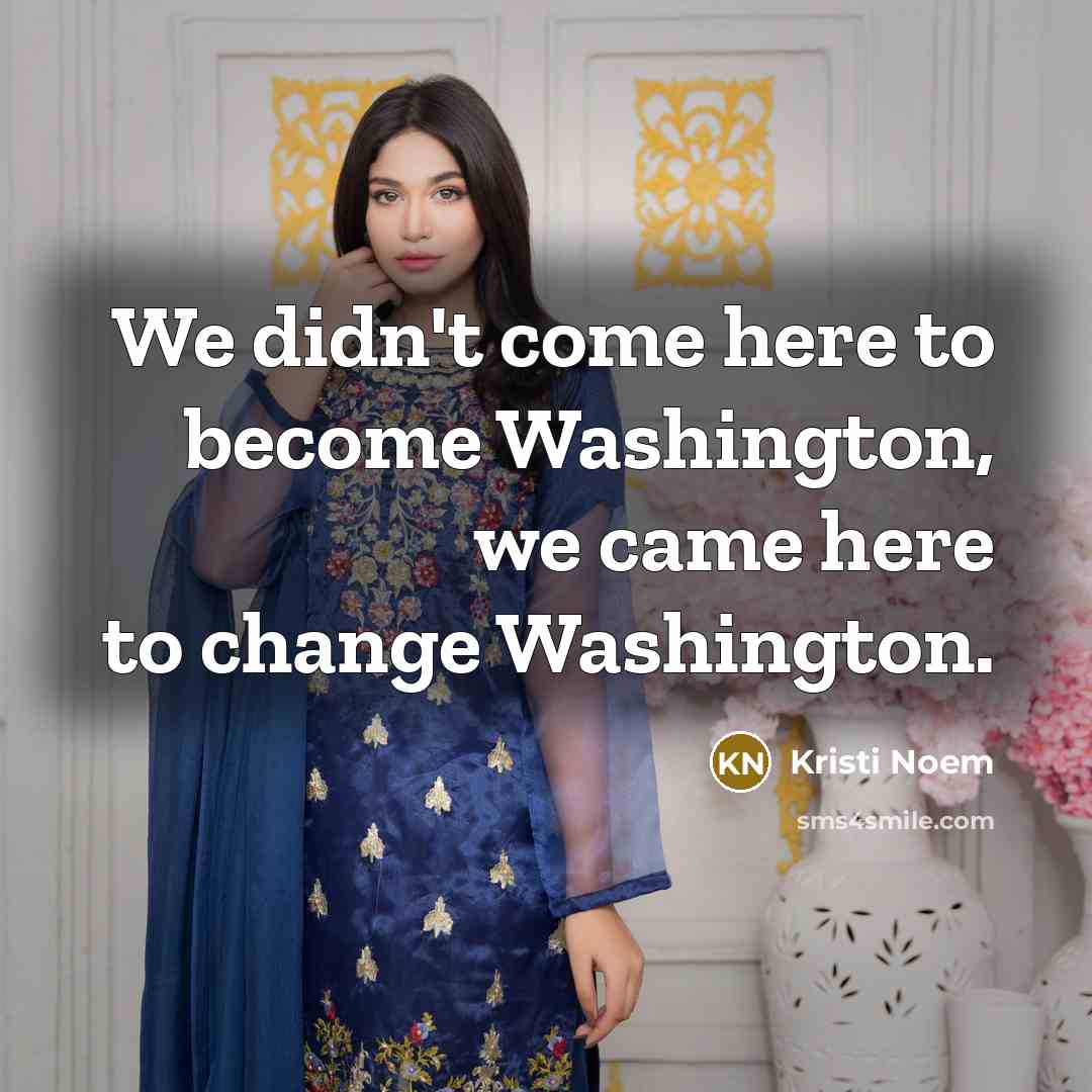 “We didn't come here to become Washington, we came here…” quote by Kristi Noem