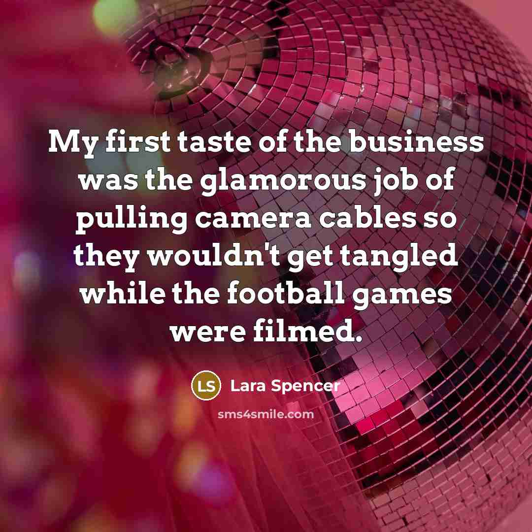 “My first taste of the business was the glamorous job…” quote by Lara Spencer