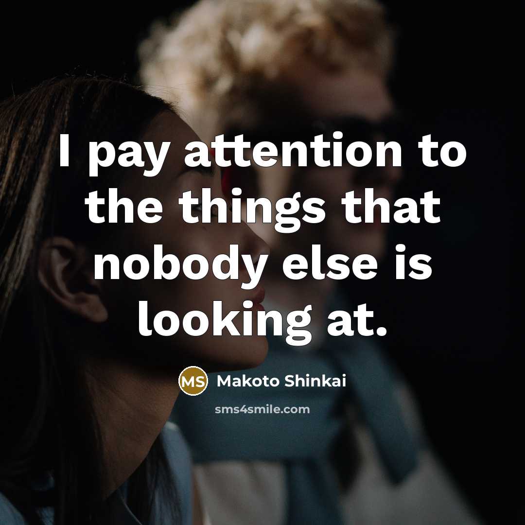 “I pay attention to the things that nobody else is…” quote by Makoto Shinkai