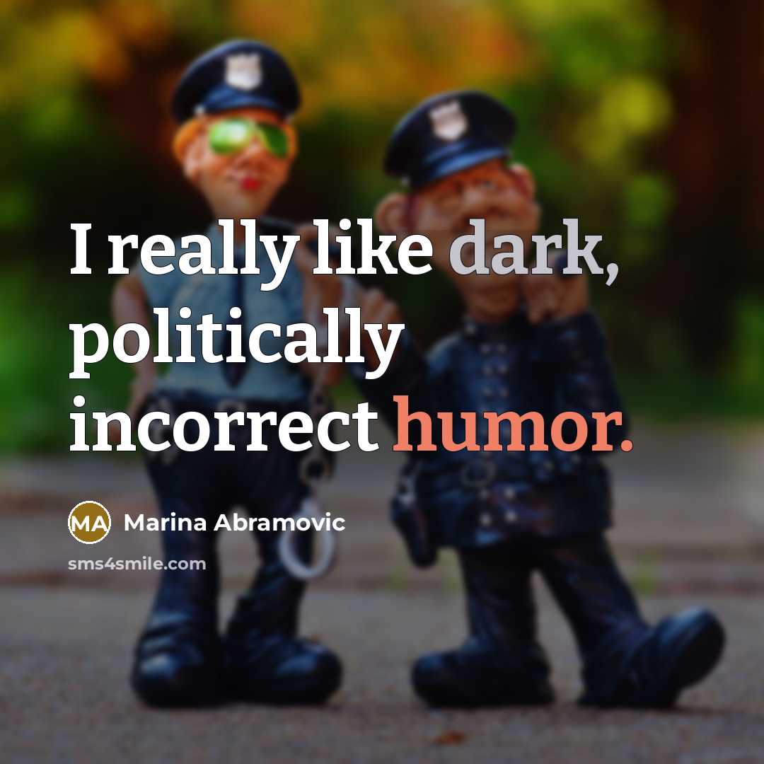 “I really like dark, politically incorrect humor.” quote by Marina Abramovic