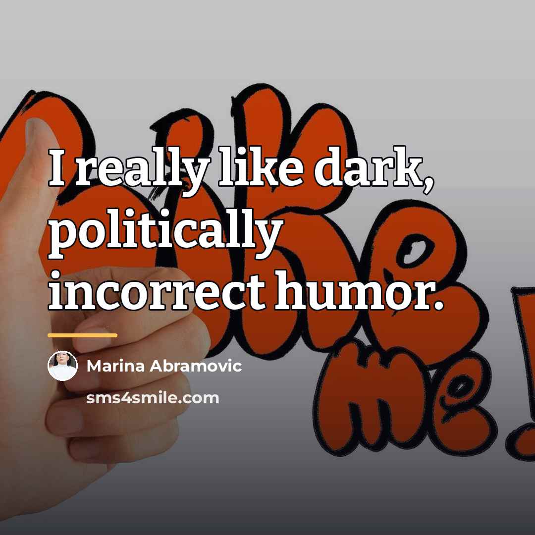 “I really like dark, politically incorrect humor.…” quote by Marina Abramovic