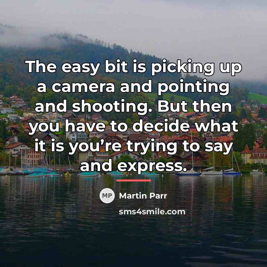 “The easy bit is picking up a camera and pointing…” quote by Martin Parr