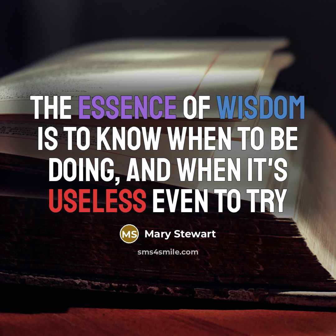 “The essence of wisdom is to know when to be…” quote by Mary Stewart