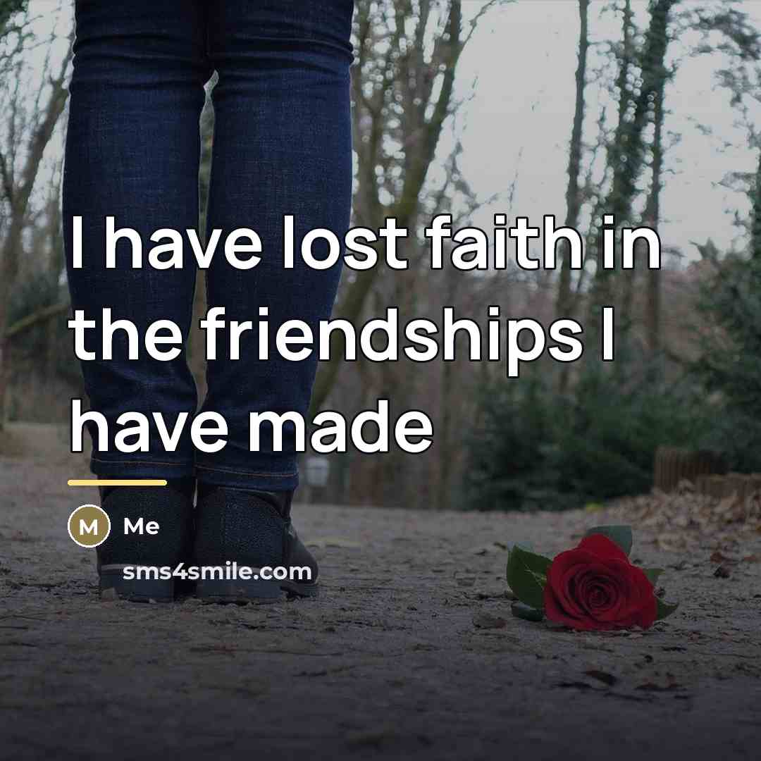 “I have lost faith in the friendships I have made…” quote by Me