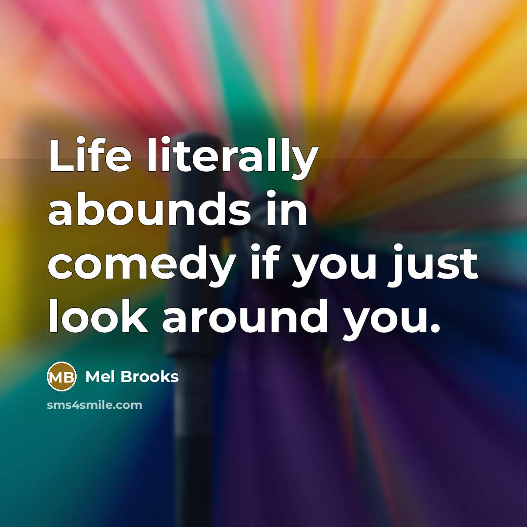 “Life literally abounds in comedy if you just look around…” quote by Mel Brooks