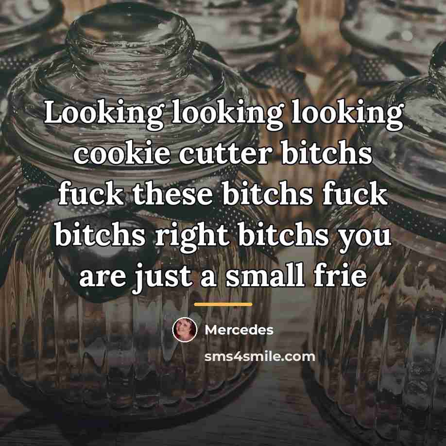 “Looking looking looking cookie cutter bitchs fuck these bitchs fuck…” quote by Mercedes