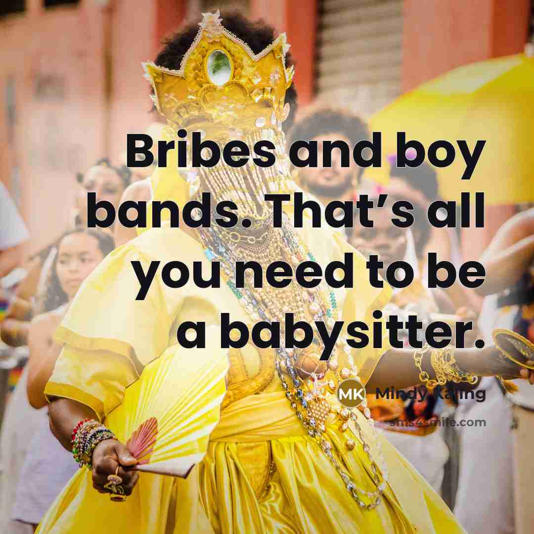 “Bribes and boy bands. That’s all you need to be…” quote by Mindy Kaling
