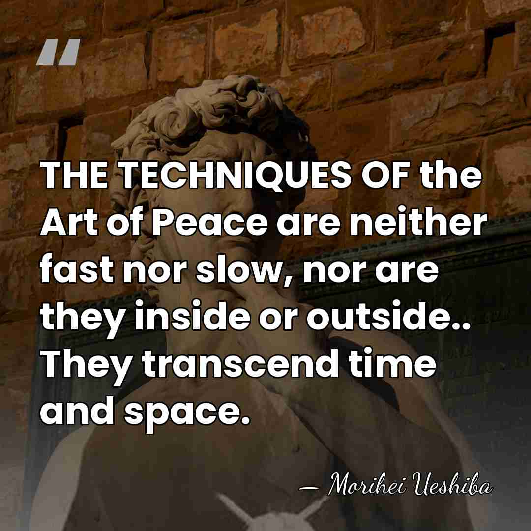 THE TECHNIQUES OF the Art of Peace are neither fast nor slow,&hellip; - Morihei Ueshiba