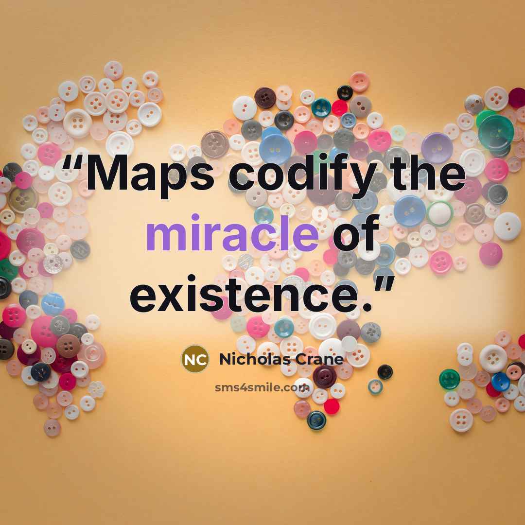 “Maps codify the miracle of existence.” quote by Nicholas Crane