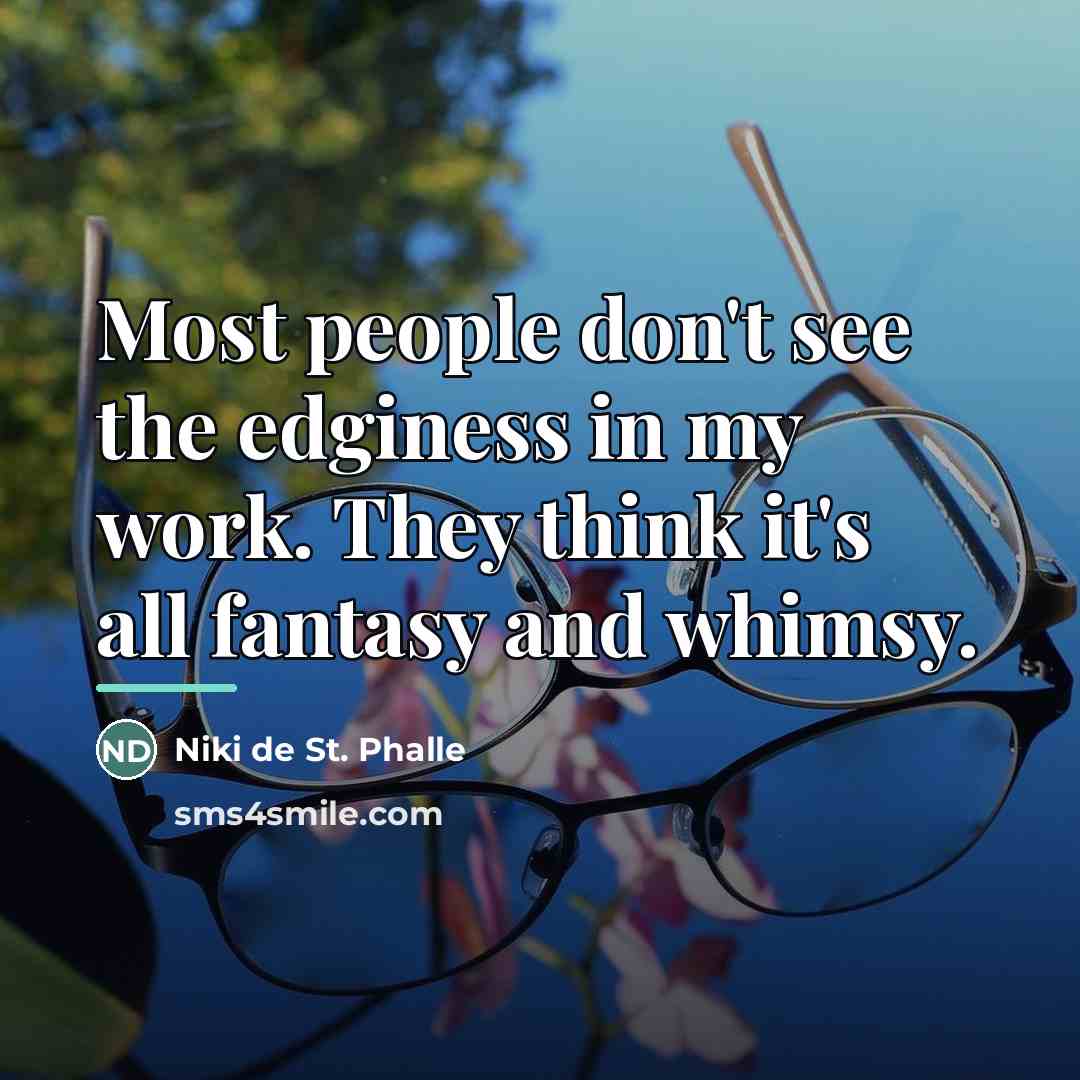 “Most people don't see the edginess in my work. They…” quote by Niki de St. Phalle