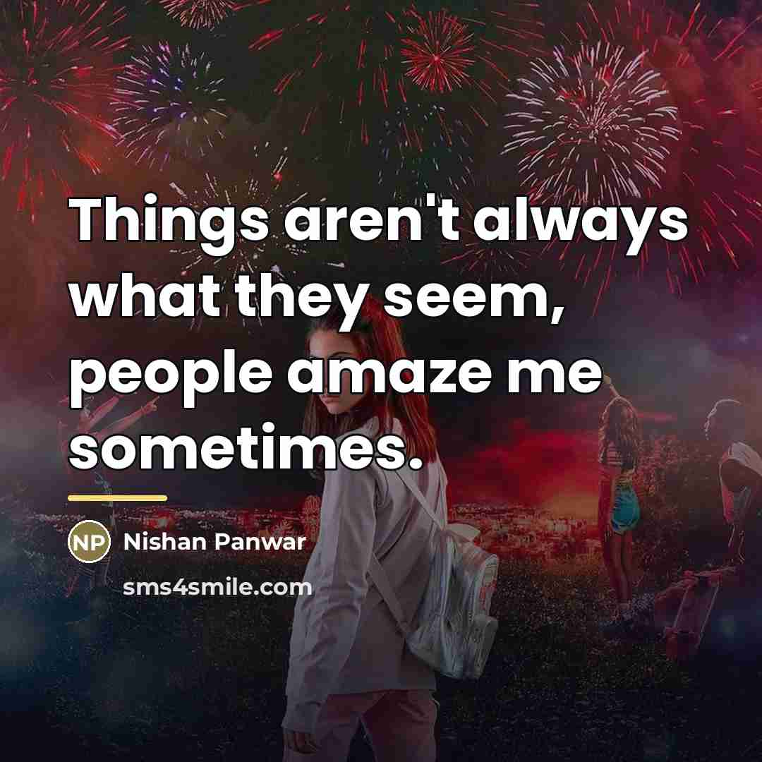 “Things aren't always what they seem, people amaze me sometimes.…” quote by Nishan Panwar