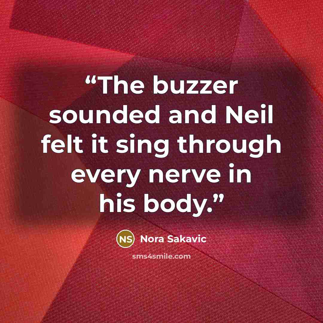 “The buzzer sounded and Neil felt it sing through every nerve in his body.” quote by Nora Sakavic