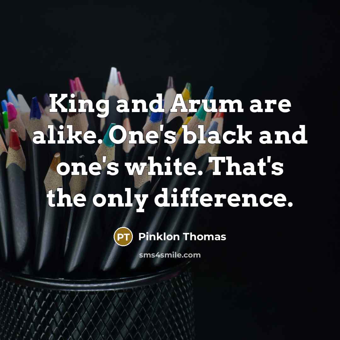 “King and Arum are alike. One's black and one's white. That's the only difference.” quote by Pinklon Thomas