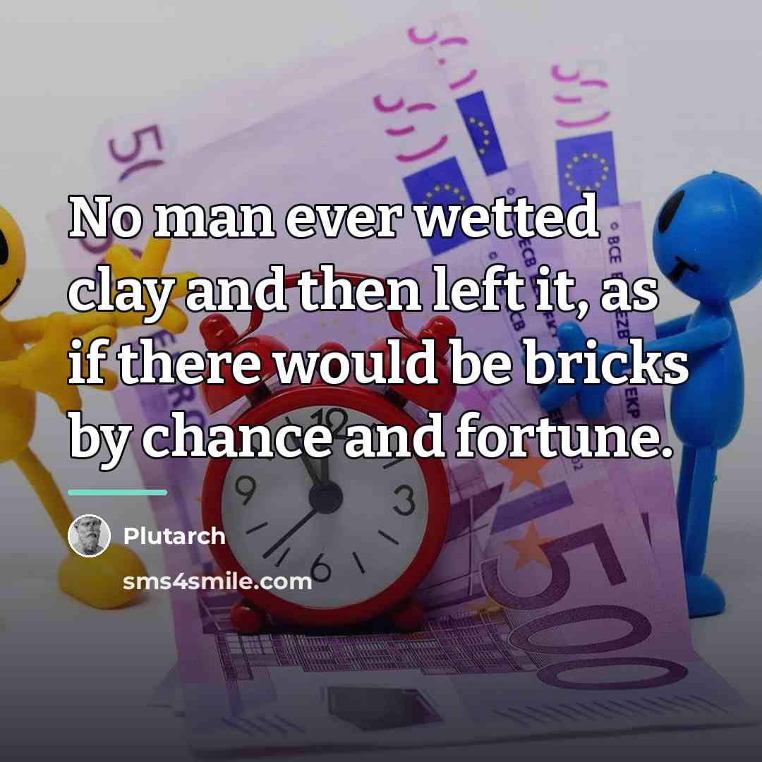 “No man ever wetted clay and then left it, as…” quote by Plutarch