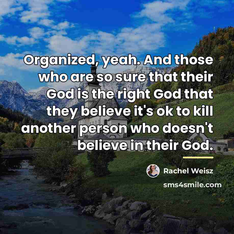 “Organized, yeah. And those who are so sure that their…” quote by Rachel Weisz