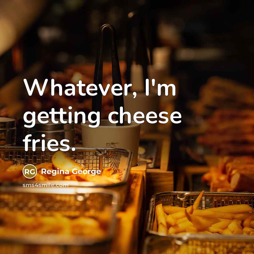 “Whatever, I'm getting cheese fries.…” quote by Regina George