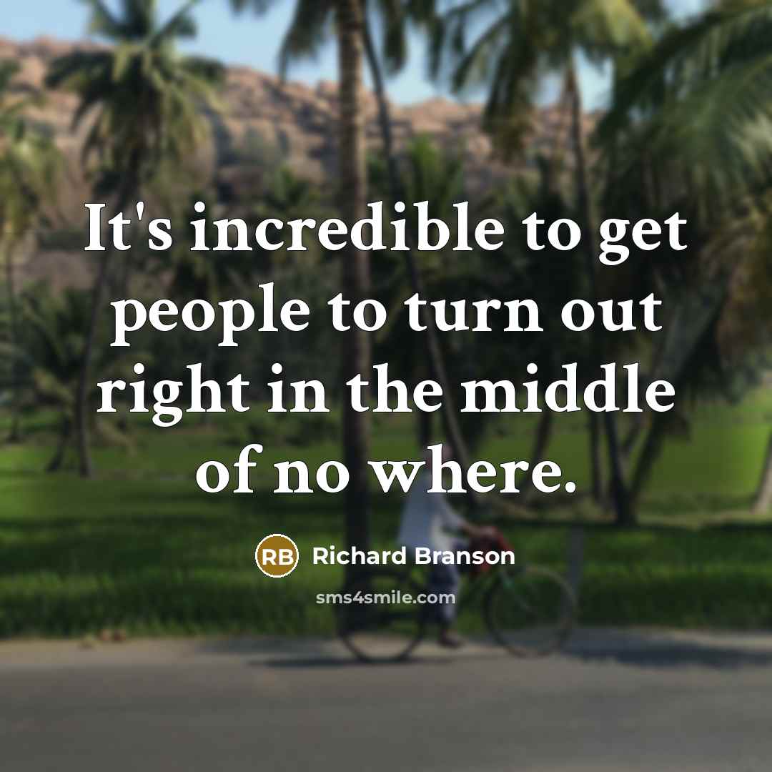 “It's incredible to get people to turn out right in the middle of no where.” quote by Richard Branson