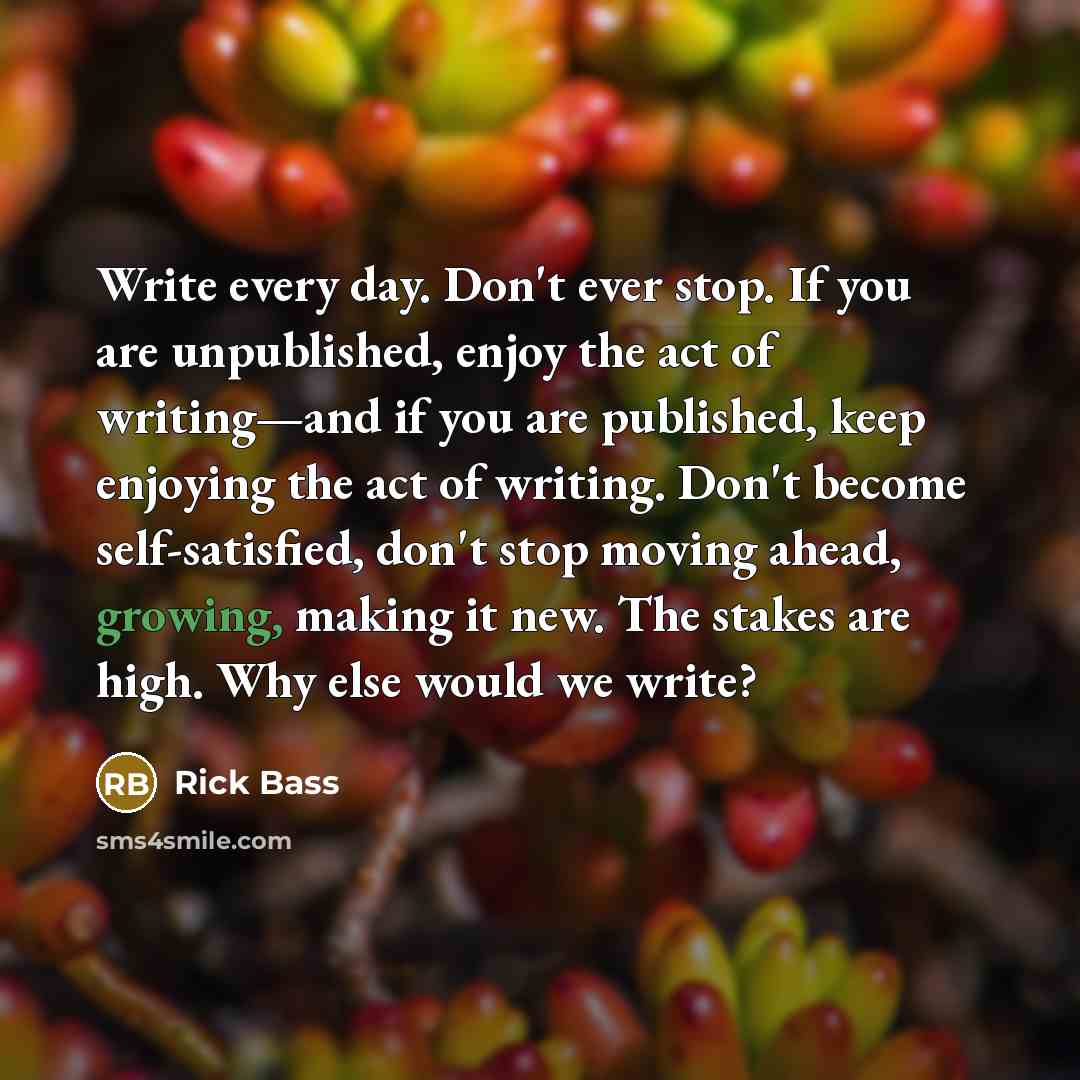 “Write every day. Don't ever stop. If you are unpublished,…” quote by Rick Bass