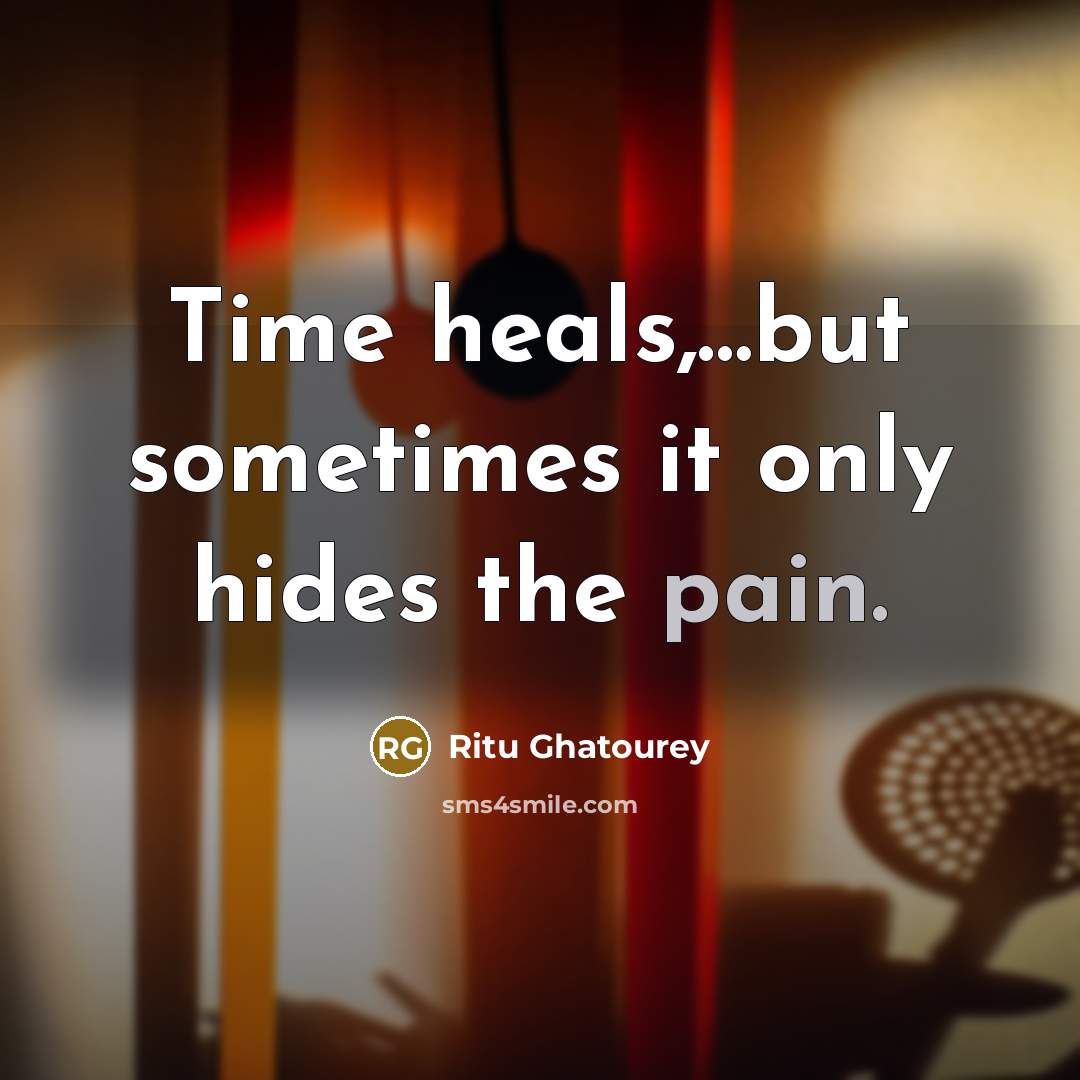 “Time heals,.....but sometimes it only hides the pain.…” quote by Ritu Ghatourey