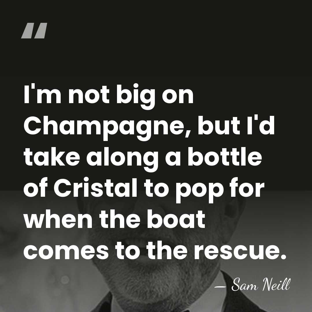 I'm not big on Champagne, but I'd take along a bottle of&hellip; - Sam Neill