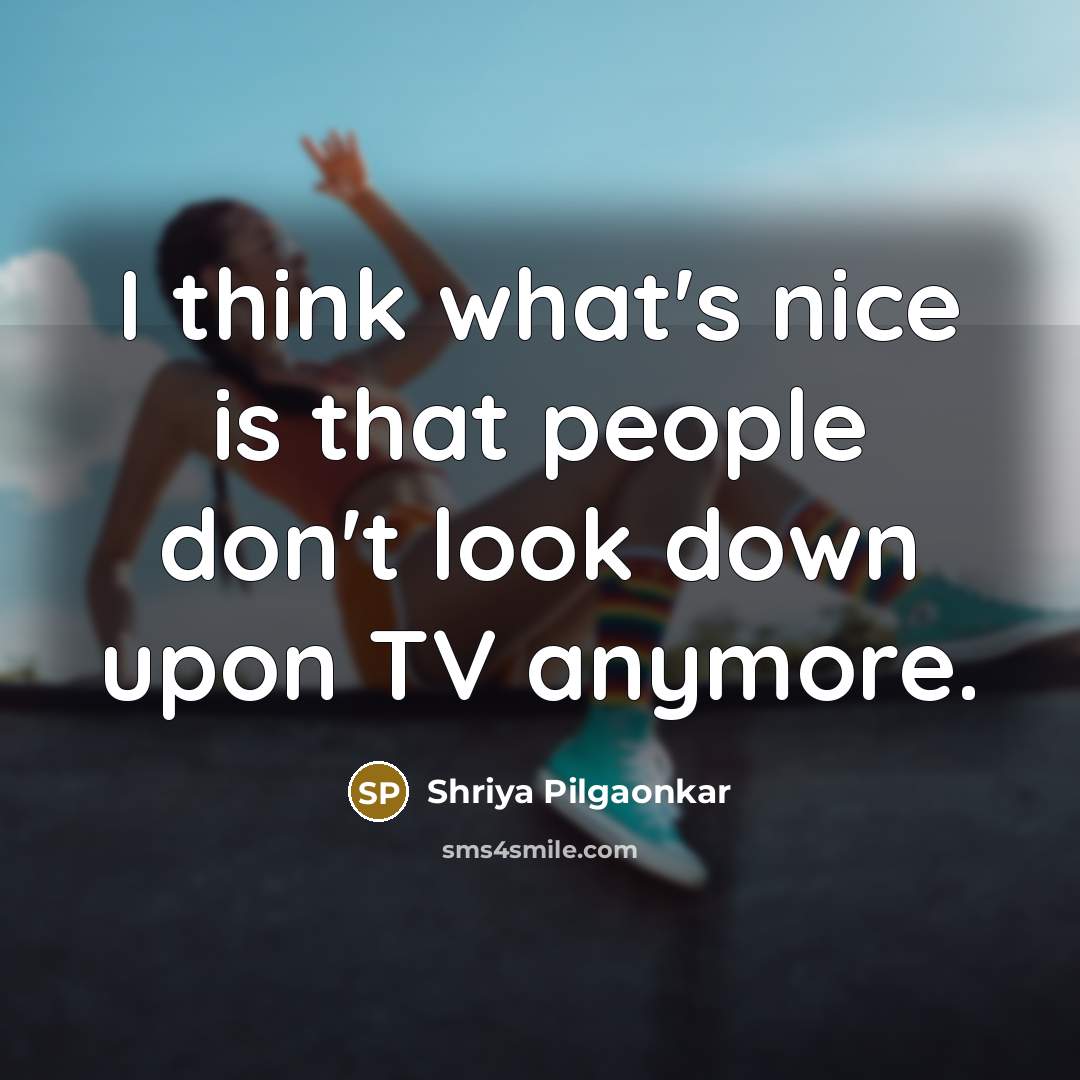 “I think what's nice is that people don't look down…” quote by Shriya Pilgaonkar