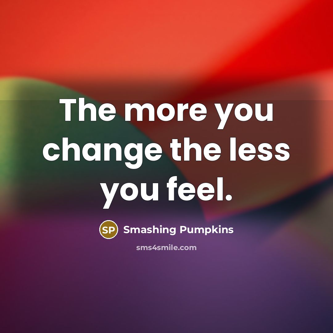 “The more you change the less you feel.…” quote by Smashing Pumpkins