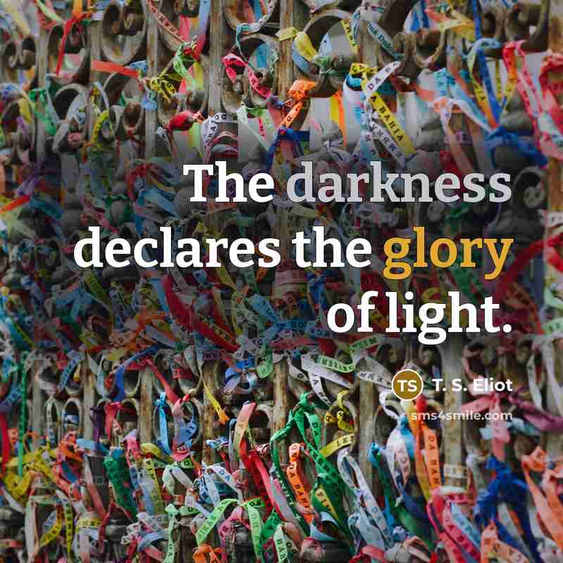 “The darkness declares the glory of light.…” quote by T. S. Eliot