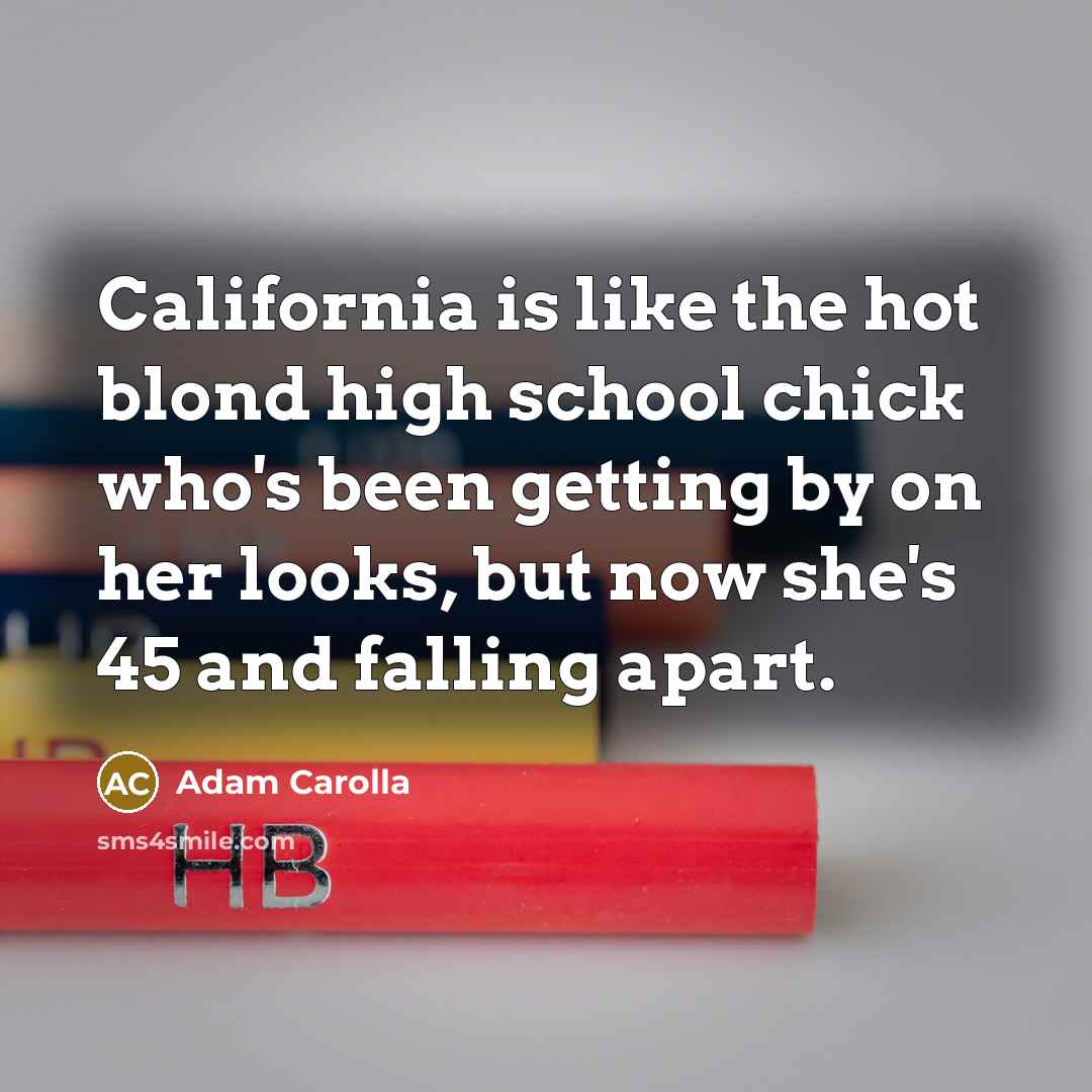 “California is like the hot blond high school chick who's…” quote by Adam Carolla