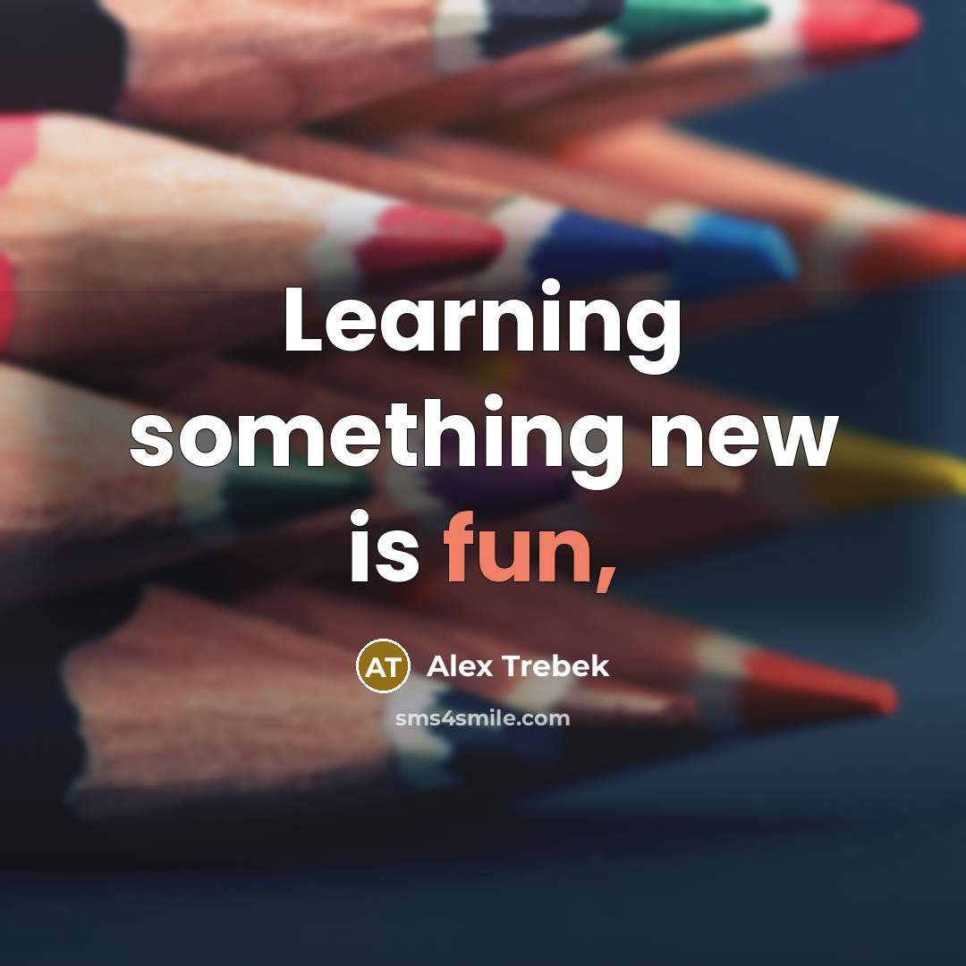 “Learning something new is fun,…” quote by Alex Trebek