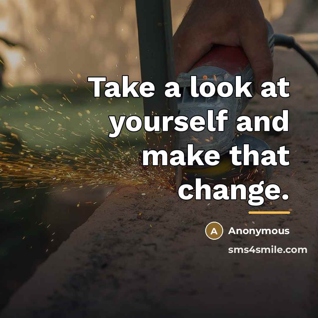 “Take a look at yourself and make that change.…” quote by Anonymous