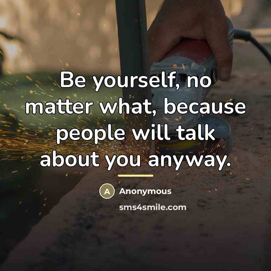 “Be yourself, no matter what, because people will talk about…” quote by Anonymous