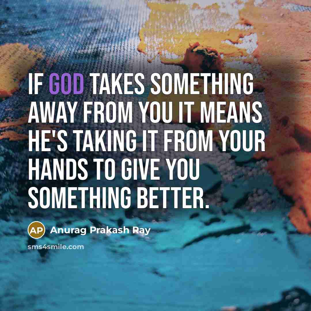“If God takes something away from you it means he's…” quote by Anurag Prakash Ray