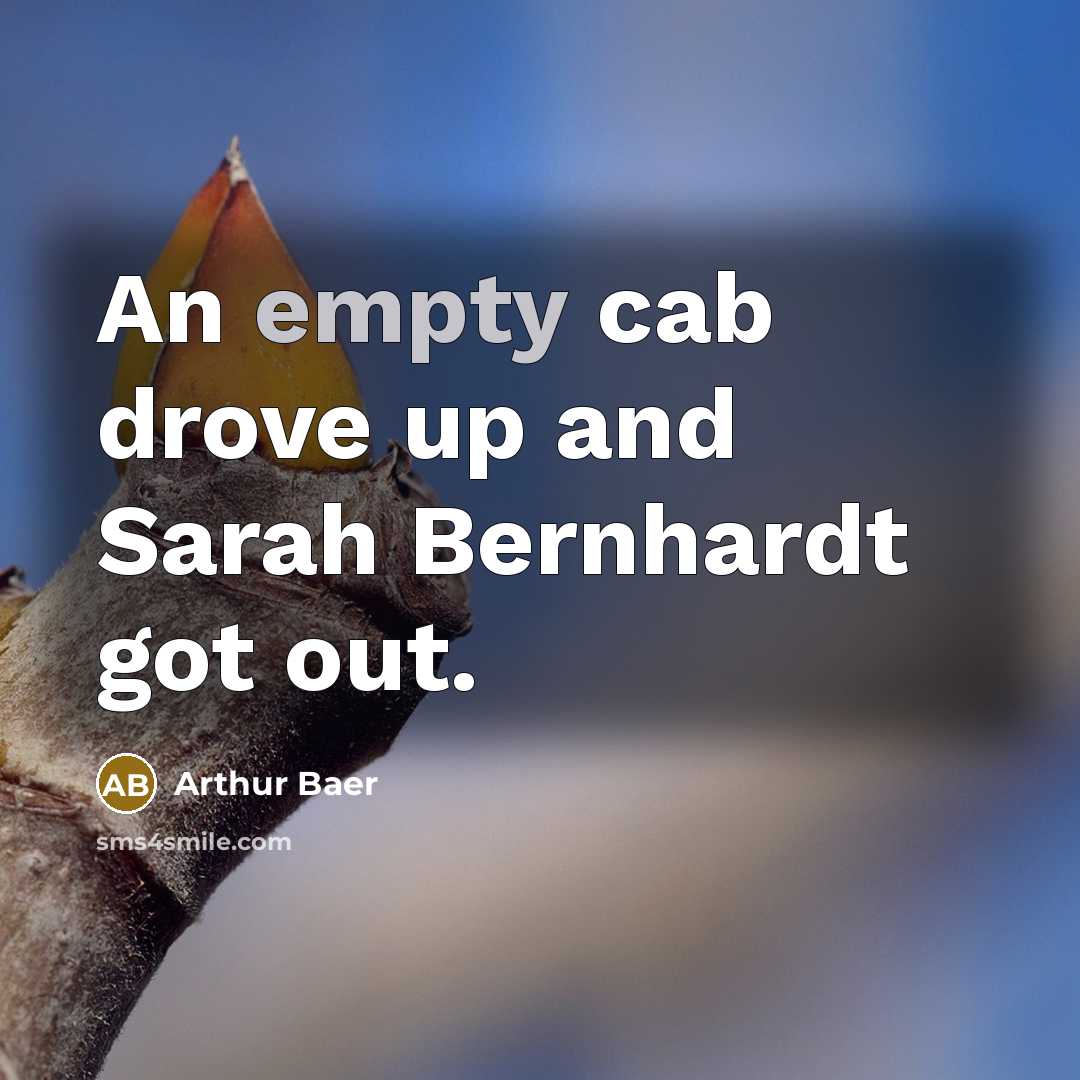 “An empty cab drove up and Sarah Bernhardt got out.…” quote by Arthur Baer