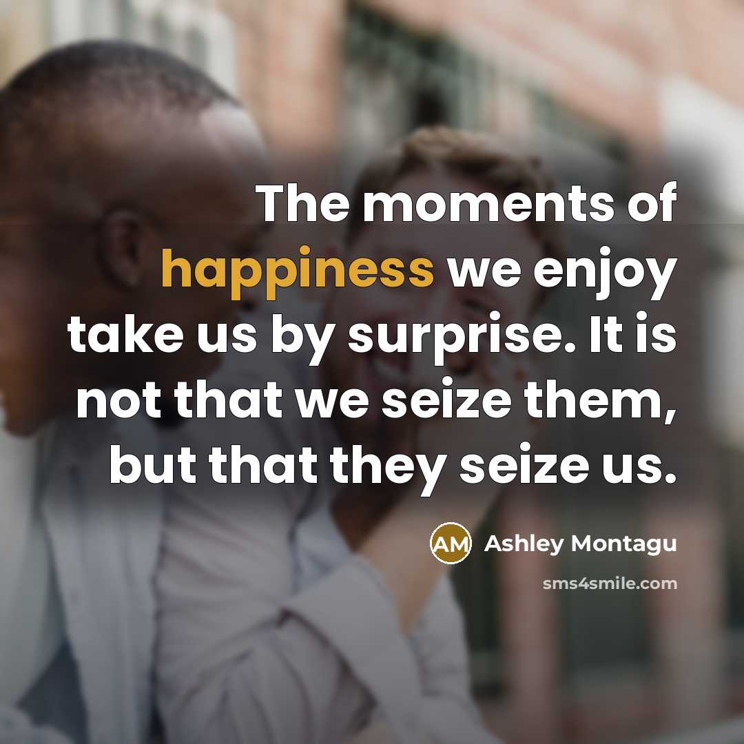 “The moments of happiness we enjoy take us by surprise.…” quote by Ashley Montagu
