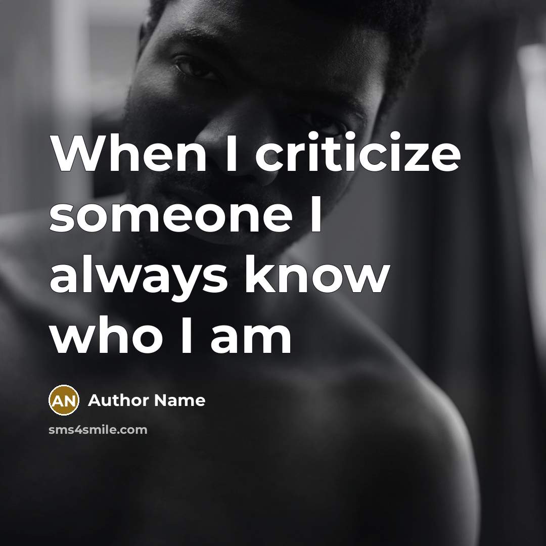 “When I criticize someone I always know who I am” quote by Author Name